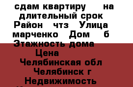 сдам квартиру 1.5 на длительный срок › Район ­ чтз › Улица ­ марченко › Дом ­ 9б › Этажность дома ­ 5 › Цена ­ 9 000 - Челябинская обл., Челябинск г. Недвижимость » Квартиры аренда   